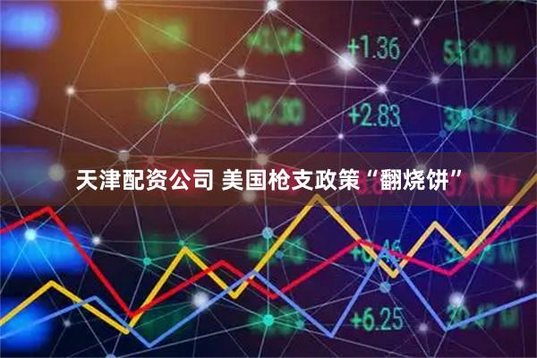 天津配资公司 美国枪支政策“翻烧饼”