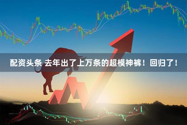 配资头条 去年出了上万条的超模神裤！回归了！
