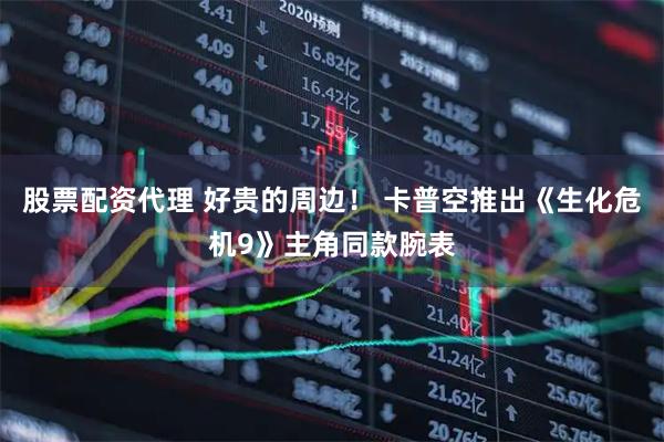 股票配资代理 好贵的周边！ 卡普空推出《生化危机9》主角同款腕表