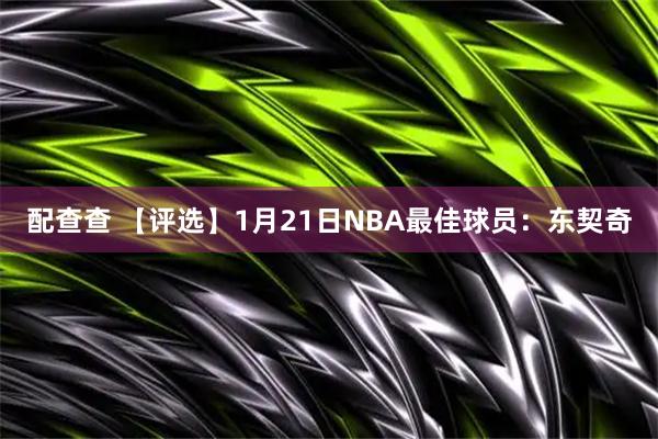 配查查 【评选】1月21日NBA最佳球员：东契奇