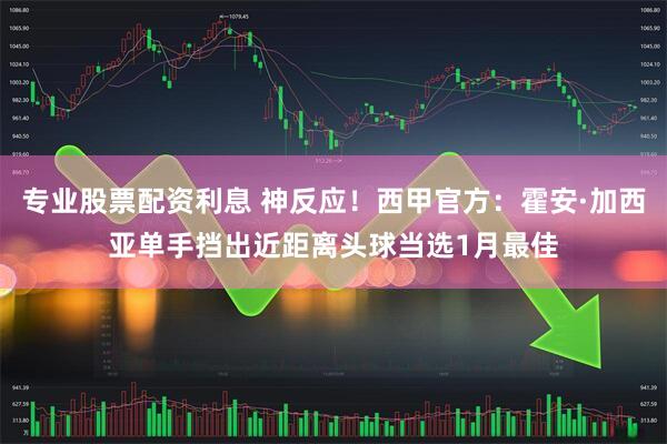 专业股票配资利息 神反应！西甲官方：霍安·加西亚单手挡出近距离头球当选1月最佳