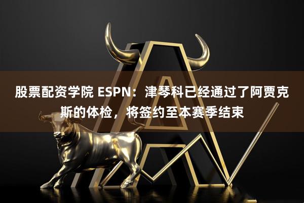 股票配资学院 ESPN：津琴科已经通过了阿贾克斯的体检，将签约至本赛季结束