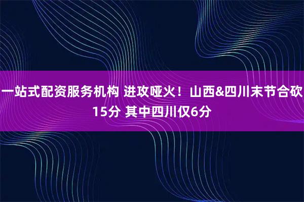一站式配资服务机构 进攻哑火！山西&四川末节合砍15分 其中四川仅6分