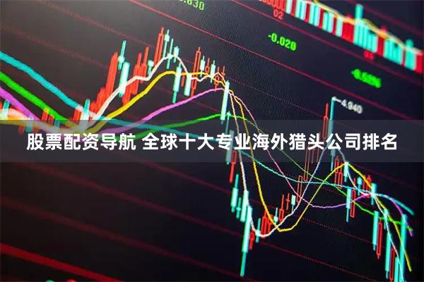 股票配资导航 全球十大专业海外猎头公司排名