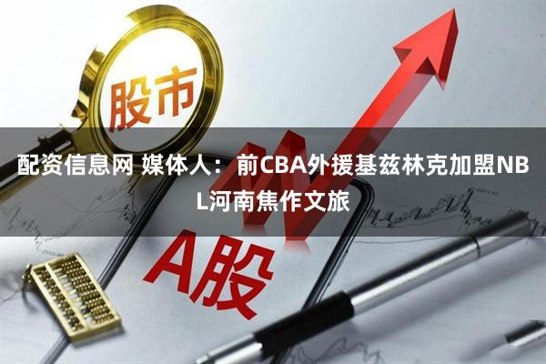 配资信息网 媒体人：前CBA外援基兹林克加盟NBL河南焦作文旅
