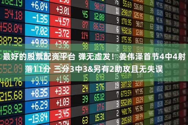 最好的股票配资平台 弹无虚发！姜伟泽首节4中4射落11分 三分3中3&另有2助攻且无失误
