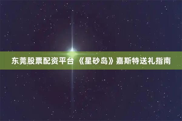 东莞股票配资平台 《星砂岛》嘉斯特送礼指南